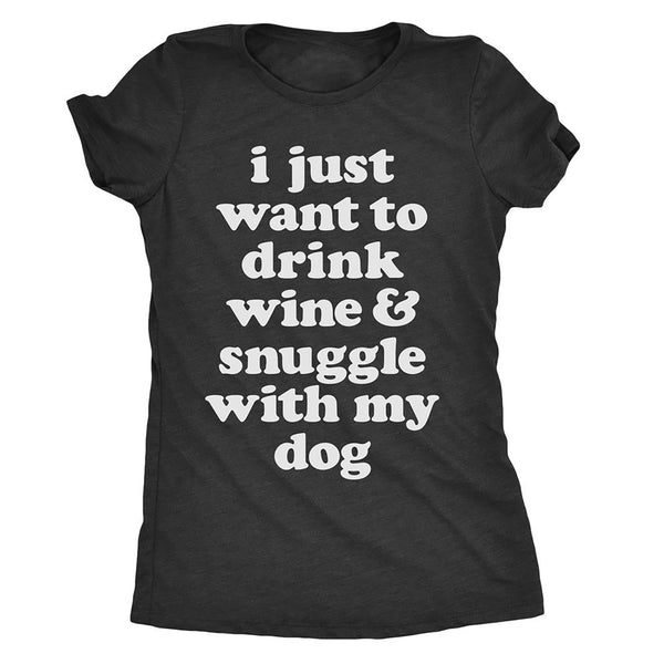 I Just Want To Drink Wine And Snuggle With My Dog Womens T Shirt