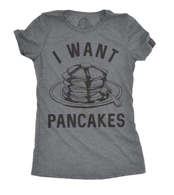 I Want Pancakes Womens T Shirt