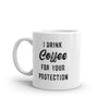 Funny Sarcastic 'I Drink Coffee For Your Protection' Mug - 11oz Novelty Cup for Caffeine Lovers
