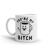 Funny 'You're My Bitch' Coffee Mug - 11oz Novelty Cup for Caffeine Lovers
