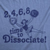  2 4 6 8 Time To Dissociate Womens T Shirt 