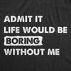  Admit It Life Would Be Boring Without Me Womens T Shirt 