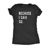  Because I Said So Womens T Shirt 