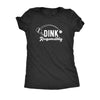  Dink Responsibly Womens T Shirt 