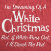  Dreaming Of A White Christmas But If White Runs Out Ill Drink Red Womens T Shirt 