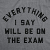  Everything I Say Will Be On The Exam Womens T Shirt 