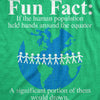  Fun Fact If The Human Population Held Hands Around The Equator A Significant Portion Of Them Would D 