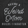 Having A Weird Mom Builds Character Womens T Shirt 