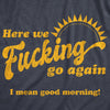  Here We Fucking Go Again I Mean Good Morning Womens T Shirt 