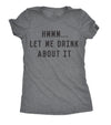  Hmm Let Me Drink About It Womens T Shirt 