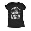  Houston I Am The Problem Womens T Shirt 
