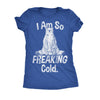  I Am So Freaking Cold Womens T Shirt 