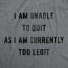  I Am Unable To Quit As I Am Currently Too Legit Womens T Shirt 