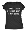  I Came I Saw I Forgot What I Was Doing Womens T Shirt 