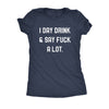  I Day Drink And Say Fuck A Lot Womens T Shirt 