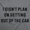 I Didnt Plan On Getting Out Of The Car Womens T Shirt 