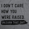  I Dont Care How You Were Raised Unlearn That Shit Womens T Shirt 