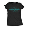  I Dont Have An Attitude Problem You Bitch Womens T Shirt 