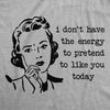  I Dont Have The Energy To Pretend To Like You Today Womens T Shirt 