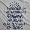  I Exercise In The Morning Before My Brain Realizes What Im Doing Womens T Shirt 