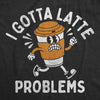  I Got Latte Problems Womens T Shirt 