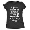  I Just Want To Drink Wine And Snuggle With My Dog Womens T Shirt 