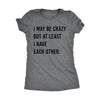  I May Be Crazy But At Least I Have Each Other Womens T Shirt 