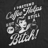  I Pretend Coffee Helps But Im Still A Bitch Womens T Shirt 