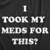  I Took My Meds For This Womens T Shirt 