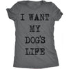  I Want My Dogs Life Womens T Shirt 