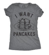  I Want Pancakes Womens T Shirt 