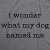  I Wonder What My Dog Named Me Womens T Shirt 