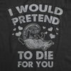  I Would Pretend To Die For You Womens T Shirt 