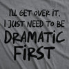  Ill Get Over It I Just Need To Be Dramatic First Womens T Shirt 