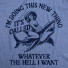  Im Doing This New Thing Its Called Whatever The Hell I Want Womens T Shirt 