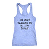 Im Only Talking To My Dog Today Womens Tank Top