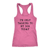 Im Only Talking To My Dog Today Womens Tank Top
