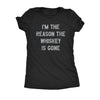  Im The Reason The Whiskey Is Gone Womens T Shirt 