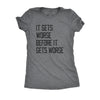  It Gets Worse Before It Gets Worse Womens T Shirt 
