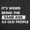  Its Weird Being The Same Age As Old People Womens T Shirt 