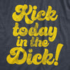  Kick Today In The Dick Womens T Shirt 