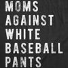  Moms Against White Baseball Pants Womens T Shirt 