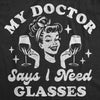  My Doctor Says I Need Glasses Womens T Shirt 