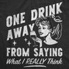  One Drink Away From Saying What I Really Think Womens T Shirt 