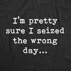  Pretty Sure I Seized The Wrong Day Womens T Shirt 