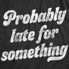  Probably Late For Something Womens T Shirt 