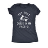  Put That Queso In My Face O Womens T Shirt 