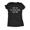  Say Hi To Your Dog For Me Womens T Shirt 