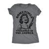  Sometimes Violence Is The Answer Womens T Shirt 
