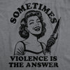  Sometimes Violence Is The Answer Womens T Shirt 